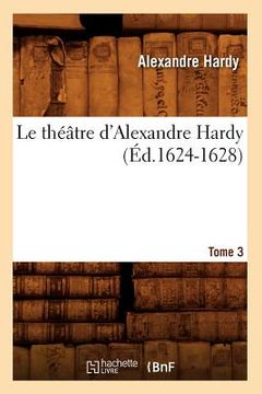 portada Le Théâtre d'Alexandre Hardy. Tome 3 (Éd.1624-1628) (en Francés)