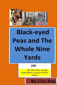 portada Black-eyed Peas and The Whole Nine Yards: Fun Old-wives Tales, Sayings, phrases and their origins (in English)