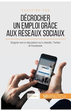 portada Décrocher un emploi grâce aux réseaux sociaux: Soigner son e-réputation sur LinkedIn, Twitter et Facebook (en Francés)