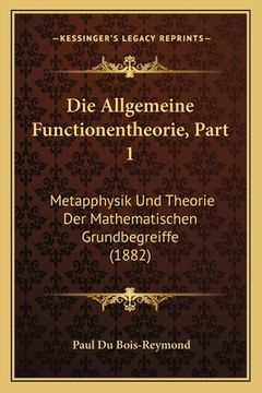 portada Die Allgemeine Functionentheorie, Part 1: Metapphysik Und Theorie Der Mathematischen Grundbegreiffe (1882) (in German)