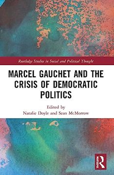 portada Marcel Gauchet and the Crisis of Democratic Politics (Routledge Studies in Social and Political Thought) (in English)