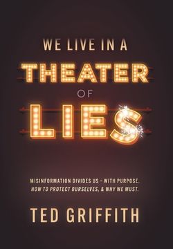 portada Theater of Lies: Misinformation Divides Us - With Purpose. How to Protect Ourselves, & Why We Must. (in English)