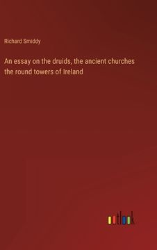 portada An essay on the druids, the ancient churches the round towers of Ireland (en Inglés)
