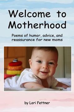 portada Welcome to Motherhood: Poems of humor, advice, and reassurance for new moms (en Inglés)