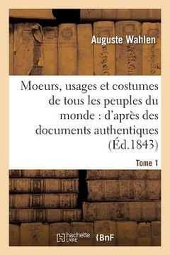 portada Moeurs, Usages Et Costumes de Tous Les Peuples Du Monde: d'Après Des Documents Tome 1: Authentiques Et Les Voyages Les Plus Récents