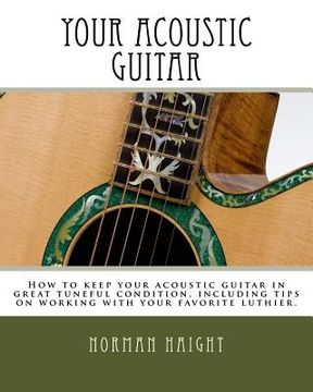 portada Your Acoustic Guitar: How to keep your acoustic guitar in great tuneful condition, including tips on working with your favorite luthier. (in English)