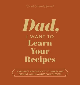 portada Dad, I Want to Learn Your Recipes: A Keepsake Memory Book to Gather and Preserve Your Favorite Family Recipes