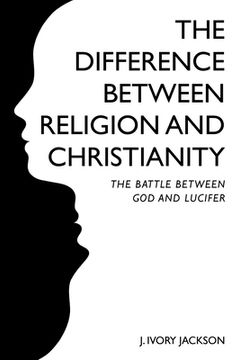 portada The Difference Between Religion and Christianity: The Battle Between God and Lucifer (en Inglés)