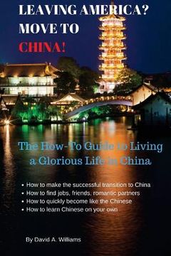portada Leaving America? Move to China!: The How-To Guide to Living a Glorious Life in China (en Inglés)