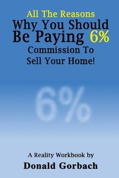 portada All The Reasons You Should Be Paying 6% Commission...: A Reality Workbook (en Inglés)