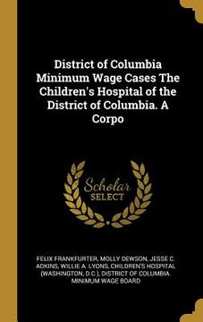 portada District of Columbia Minimum Wage Cases The Children's Hospital of the District of Columbia. A Corpo