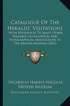 portada catalogue of the heralds' visitations: with references to many other valuable genealogical and topographical manuscripts in the british museum (1825) (in English)