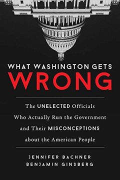 portada What Washington Gets Wrong: The Unelected Officials who Actually run the Government and Their Misconceptions About the American People (en Inglés)