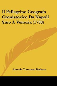 portada Il Pellegrino Geografo Cronistorico Da Napoli Sino A Venezia (1738) (en Italiano)