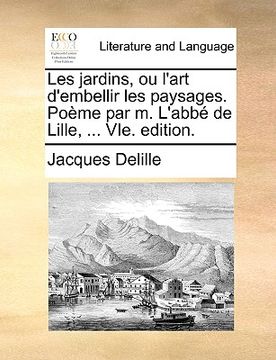 portada Les Jardins, Ou L'Art D'Embellir Les Paysages. Pome Par M. L'Abb de Lille, ... Vie. Edition. (en Francés)