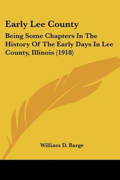 portada early lee county: being some chapters in the history of the early days in lee county, illinois (1918) (en Inglés)