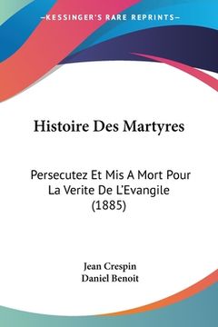 portada Histoire Des Martyres: Persecutez Et Mis A Mort Pour La Verite De L'Evangile (1885) (en Francés)