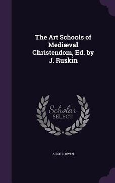 portada The Art Schools of Mediæval Christendom, Ed. by J. Ruskin (en Inglés)