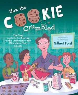 portada How the Cookie Crumbled: The True (And Not-So-True) Stories of the Invention of the Chocolate Chip Cookie (en Inglés)