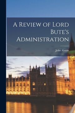 portada A Review of Lord Bute's Administration [microform] (en Inglés)
