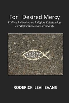 portada For I Desired Mercy: Biblical Reflections on Religion, Relationship, and Righteousness in Christianity (en Inglés)