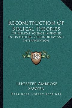 portada reconstruction of biblical theories: or biblical science improved in its history, chronology and interpretation (en Inglés)