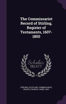 portada The Commissariot Record of Stirling, Register of Testaments, 1607-1800 (en Inglés)