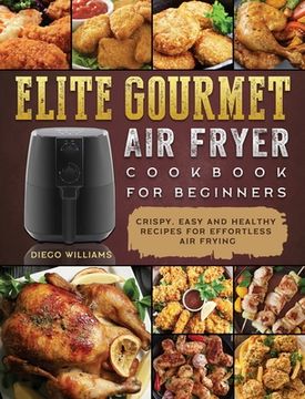 portada Elite Gourmet Air Fryer Cookbook For Beginners: Crispy, Easy and Healthy Recipes For Effortless Air Frying (en Inglés)