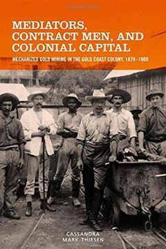 portada Mediators, Contract Men, And Colonial Capital - Mechanized Gold Mining In The Gold Coast Colony, 1879-1909 (en Inglés)