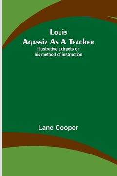 portada Louis Agassiz as a Teacher; illustrative extracts on his method of instruction (en Inglés)