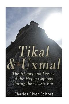 portada Tikal and Uxmal: The History and Legacy of the Mayan Capitals of the Classic Era (en Inglés)