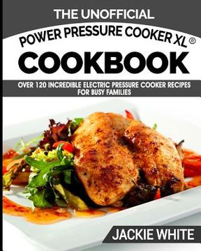 portada The Unofficial Power Pressure Cooker XL(R) Cookbook: Over 120 Incredible Electric Pressure Cooker Recipes For Busy Families (Electric Pressure Cooker (en Inglés)