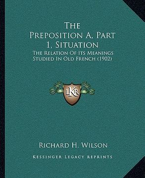 portada the preposition a, part 1, situation: the relation of its meanings studied in old french (1902) (in English)