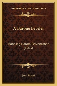 portada A Barone Levelei: Bohosag Harom Felvonasban (1903) (en Húngaro)