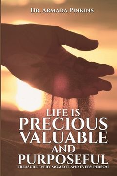 portada Life Is Precious, Valuable, and Purposeful: Treasure Every Moment and Every Person (en Inglés)