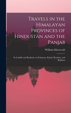 portada Travels in the Himalayan Provinces of Hindustan and the Panjab: In Ladakh and Kashmir; in Peshawar, Kabul, Kunduz, and Bokhara (en Inglés)