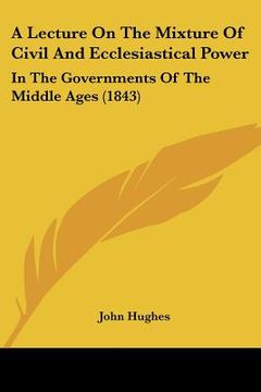 portada a lecture on the mixture of civil and ecclesiastical power: in the governments of the middle ages (1843) (in English)