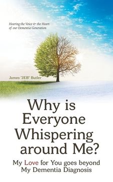 portada Why Is Everyone Whispering Around Me?: My Love for You Goes Beyond My Dementia Diagnosis