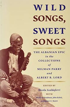 portada Wild Songs, Sweet Songs: The Albanian Epic in the Collections of Milman Parry and Albert b. Lord (Publications of the Milman Parry Collection of Oral Literature) 