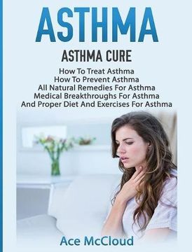 portada Asthma: Asthma Cure: How To Treat Asthma: How To Prevent Asthma, All Natural Remedies For Asthma, Medical Breakthroughs For Asthma, And Proper Diet ... Breathing Techniques & Medical Solutions)