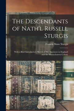 portada The Descendants of Nath'l Russell Sturgis: With a Brief Introductory Sketch of His Ancestors in England and the Massachusetts Colony (in English)