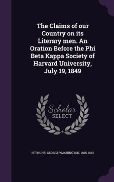 portada The Claims of our Country on its Literary men. An Oration Before the Phi Beta Kappa Society of Harvard University, July 19, 1849 (in English)