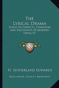 portada the lyrical drama: essays on subjects, composers and executants of modern opera v2 (en Inglés)