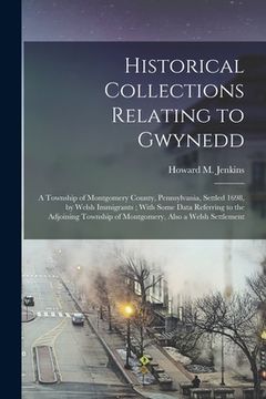 portada Historical Collections Relating to Gwynedd: A Township of Montgomery County, Pennsylvania, Settled 1698, by Welsh Immigrants; With Some Data Referring (en Inglés)