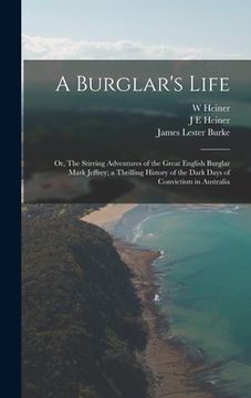 portada A Burglar's Life; or, The Stirring Adventures of the Great English Burglar Mark Jeffrey; a Thrilling History of the Dark Days of Convictism in Austral (en Inglés)