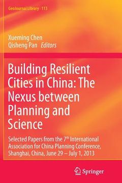 portada Building Resilient Cities in China: The Nexus Between Planning and Science: Selected Papers from the 7th International Association for China Planning (in English)