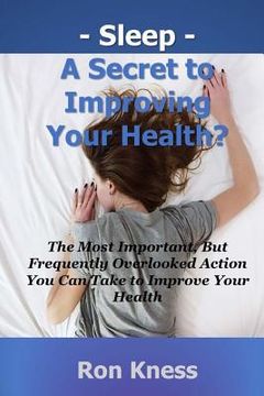 portada Sleep - A Secret to Improving Your Health?: The Most Important, But Frequently Overlooked Action You Can Take to Improve Your Health (en Inglés)