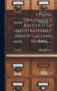 portada I Papiri Diplomatici, Raccolti Ed Illustrati Dall' Abbate Gaetano Marini, ...... (en Italiano)