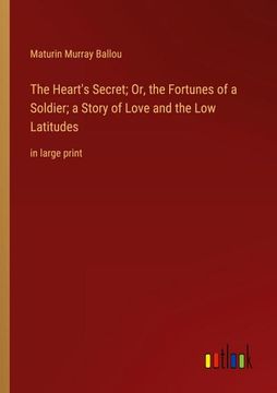 portada The Heart's Secret; Or, the Fortunes of a Soldier; a Story of Love and the Low Latitudes: in large print (en Inglés)