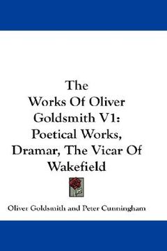 portada the works of oliver goldsmith v1: poetical works, dramar, the vicar of wakefield (en Inglés)